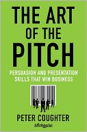 The Art of the Pitch: Persuasion and Presentation Skills that Win Business