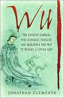 Wu: The Chinese Empress Who Schemed, Seduced, and Murdered Her Way to Become a Living God