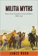 Militia Myths: Ideas of the Canadian Citizen Soldier, 1896-1921