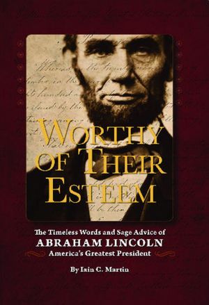 Worthy of Their Esteem: The Timeless Words and Sage Advice of Abraham Lincoln