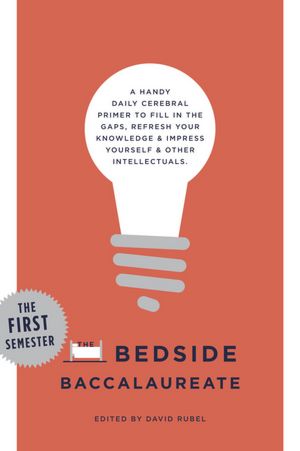 The Bedside Baccalaureate: The First Semester: A Handy Daily Cerebral Primer to Fill in the Gaps, Refresh Your Knowledge & Impress Yourself & Other Intellectuals