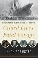 Gilded Lives, Fatal Voyage: The Titanic's First-Class Passengers and Their World