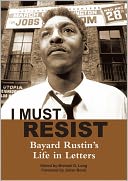 I Must Resist: Bayard Rustin's Life in Letters