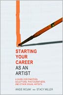 Starting Your Career as an Artist: A Guide for Painters, Sculptors, Photographers, and Other Visual Artists