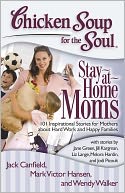 Chicken Soup for the Soul: Stay-at-Home Moms: 101 Inspirational Stories for Mothers about Hard Work and Happy Families