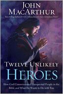 Twelve Unlikely Heroes: How God Commissioned Unexpected People in the Bible and What He Wants to Do with You