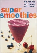 Super Smoothies: 50 Recipes for Health and Energy