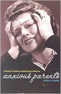 Anxious Parents: A History of Modern Childrearing in America