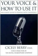 Your Voice and How to Use It: The Classic Guide To Speaking with Confidence