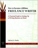 How to Become a Fulltime Freelance Writer: A Practical Guide to Setting up a Successful Writing Business at Home