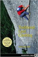 Traditional Lead Climbing: A Rock Climber's Guide to Taking the Sharp End of the Rope