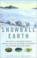 Snowball Earth: The Story of a Maverick Scientist and His Theory of the Global Catastrophe That Spawned Life As We Know It
