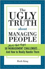 The Ugly Truth about Managing People: 50 Must-Get-Right Management Challenges...And How to Really Handle Them