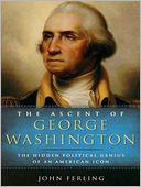 The Ascent of George Washington: The Hidden Political Genius of an American Icon