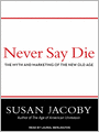 Never Say Die: The Myth and Marketing of the New Old Age