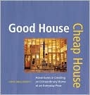 Good House Cheap House: Adventures in Creating an Extraordinary Home at an Ordinary Price