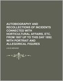 Autobiography and Recollections of Incidents Connected with Horticultural Affairs, Etc. from 1807 Up to This Day 1892. with Portrait and Allegorical F