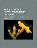 The Surgeon's Practical Guide in Dressing; And in the Methodic Application of Bandages