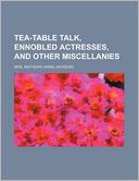 Tea-Table Talk, Ennobled Actresses, and Other Miscellanies (Volume 1)