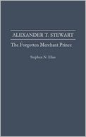 Alexander T. Stewart: The Forgotten Merchant Prince