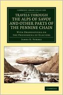 Travels through the Alps of Savoy and Other Parts of the Pennine Chain: With Observations on the Phenomena of Glaciers