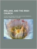 Ireland, and the Irish Church; Its Past and Present State, and Future Prospects