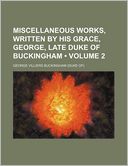 Miscellaneous Works, Written by His Grace, George, Late Duke of Buckingham (Volume 2)