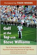 Golf at the Top with Steve Williams: Tips and Techniques from the Caddy to Raymond Floyd, Greg Norman, and Tiger Woods
