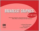 Broadcast Graphics On the Spot: Timesaving Techniques Using Photoshop and After Effects for Broadcast and Post Production