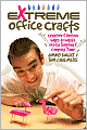 Extreme Office Crafts: Creative & Devious Ways to Waste Office Supplies & Company Time