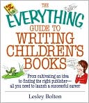 The Everything Guide To Writing Children's Books: From Cultivating an Idea to Finding the Right Publisher All You Need to Launch a Successful Career