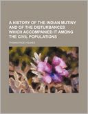 A History of the Indian Mutiny and of the Disturbances Which Accompanied It Among the Civil Populations
