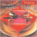 Victoria The New Napkin Folding: Fresh Ideas for a Well-Dressed Table