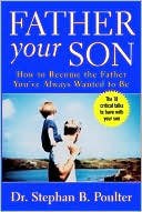 Father Your Son: How to Become the Father You've Always Wanted to Be