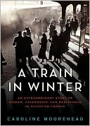 A Train in Winter: A Story of Resistance, Friendship, and Survival