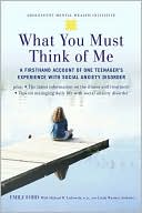 What You Must Think of Me: A Firsthand Account of One Teenager's Experience with Social Anxiety Disorder