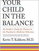 Your Child in the Balance: An Insider's Guide for Parents to the Psychiatric Medicine Dilemma
