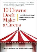 10 Clowns Don't Make A Circus: And 249 Other Critical Management Success Strategies