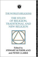 The World's Religions: The Study of Religion, Traditional and New Religion