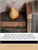Maine, Her Place In History: Address Delivered At The Centennial Exhibition, Philadelphia, Nov. 4, 1876, And In Convention Of The Legislature Of Maine, February 6, 1877...