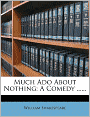 Much Ado About Nothing: A Comedy ......