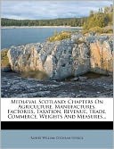Medi val Scotland: Chapters On Agriculture, Manufactures, Factories, Taxation, Revenue, Trade, Commerce, Weights And Measures...
