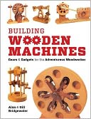 Building Wooden Machines: Gears and Gadgets for the Adventurous Woodworker
