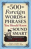 500 Foreign Words and Phrases You Should Know to Sound Smart: Terms to Demonstrate Your Savoir Faire, Chutzpah, and Bravado