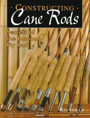 Constructing Cane Rods: Secrets of the Bamboo Fly Rod