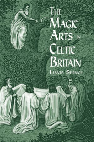 Free downloadable audio books mp3 players The Magic Arts in Celtic Britain by Lewis Spence, Spence 9780486404479