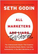 All Marketers Tell Stories (with a New Preface): The Underground Classic That Explains How Marketing Really Works--and Why Authenticity Is the Best Marketing of All