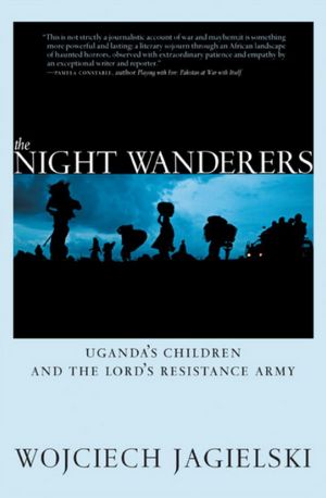 The Night Wanderers: Uganda's Children and the Lord's Resistance Army