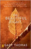 The Beautiful Fight: Surrendering to the Transforming Presence of God Every Day of Your Life