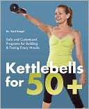Kettlebells for 50+: Safe and Customized Programs for Building and Toning Every Muscle